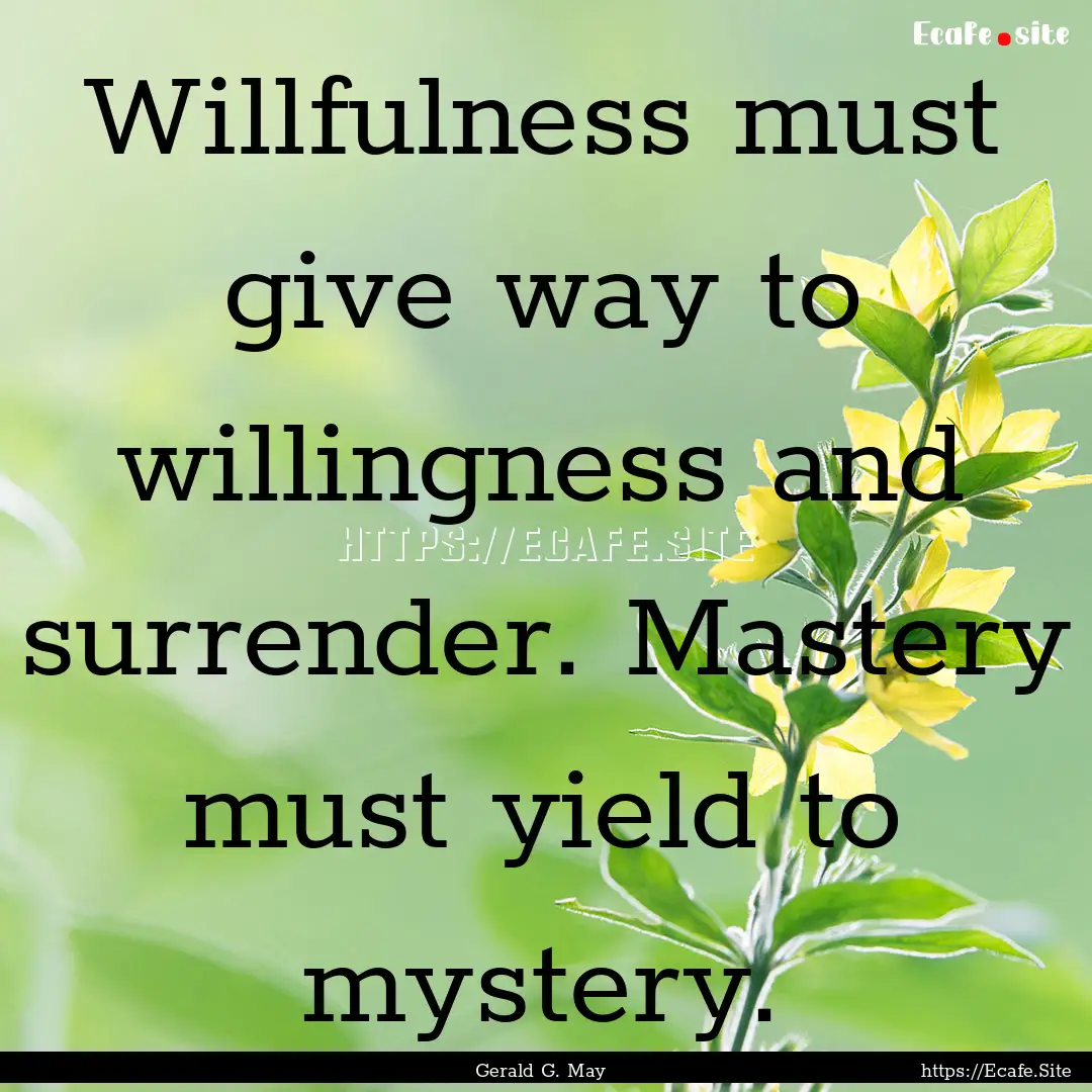 Willfulness must give way to willingness.... : Quote by Gerald G. May