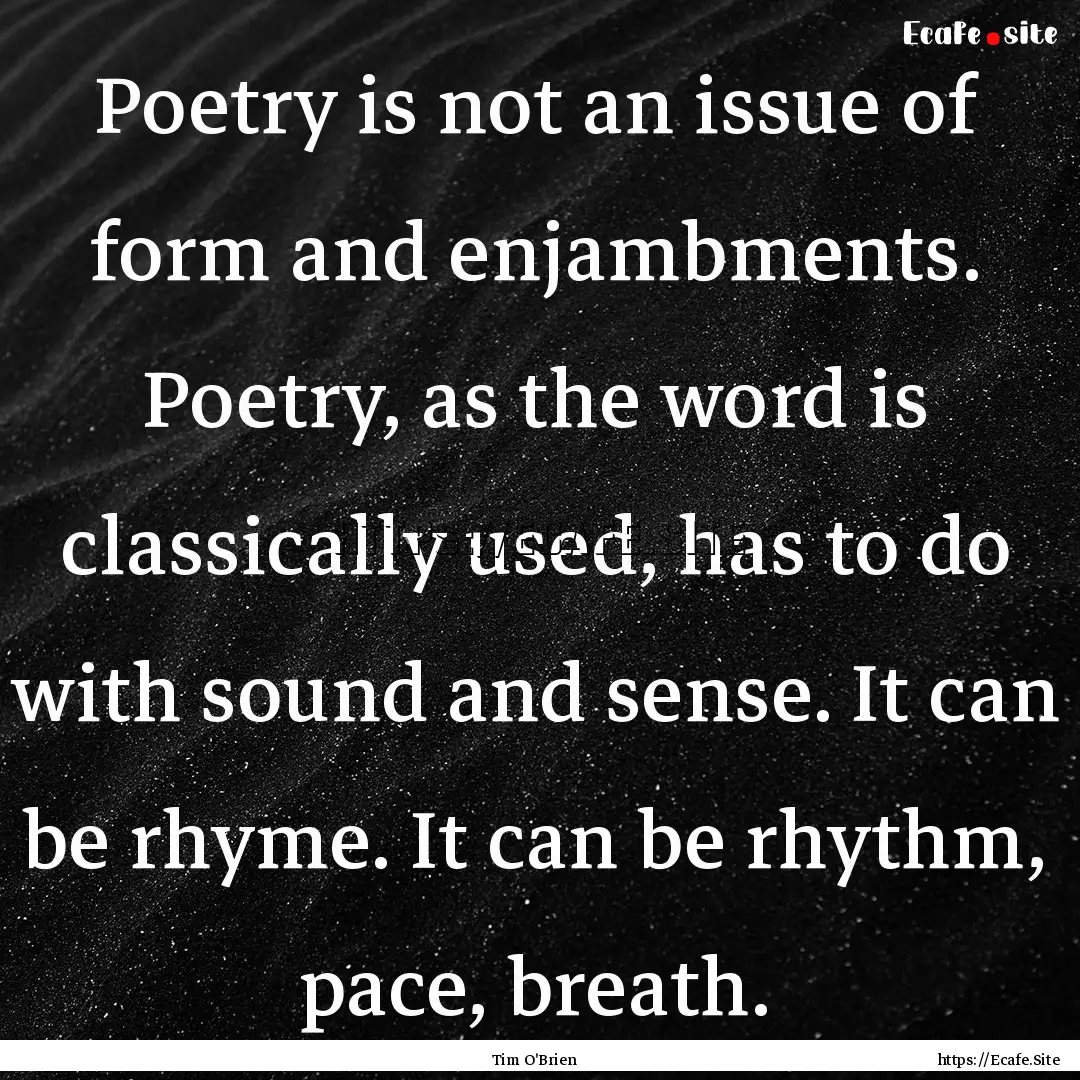 Poetry is not an issue of form and enjambments..... : Quote by Tim O'Brien