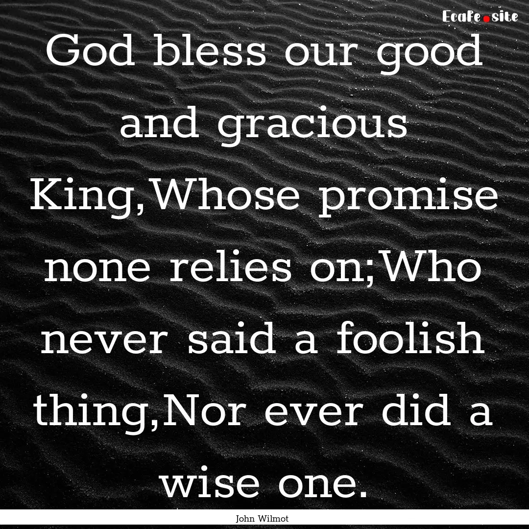 God bless our good and gracious King,Whose.... : Quote by John Wilmot