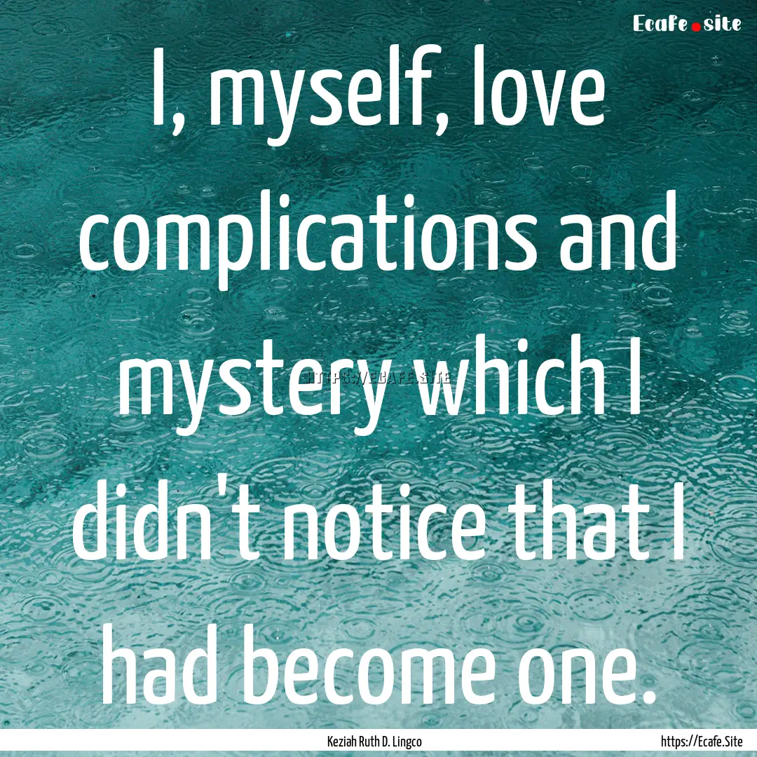 I, myself, love complications and mystery.... : Quote by Keziah Ruth D. Lingco