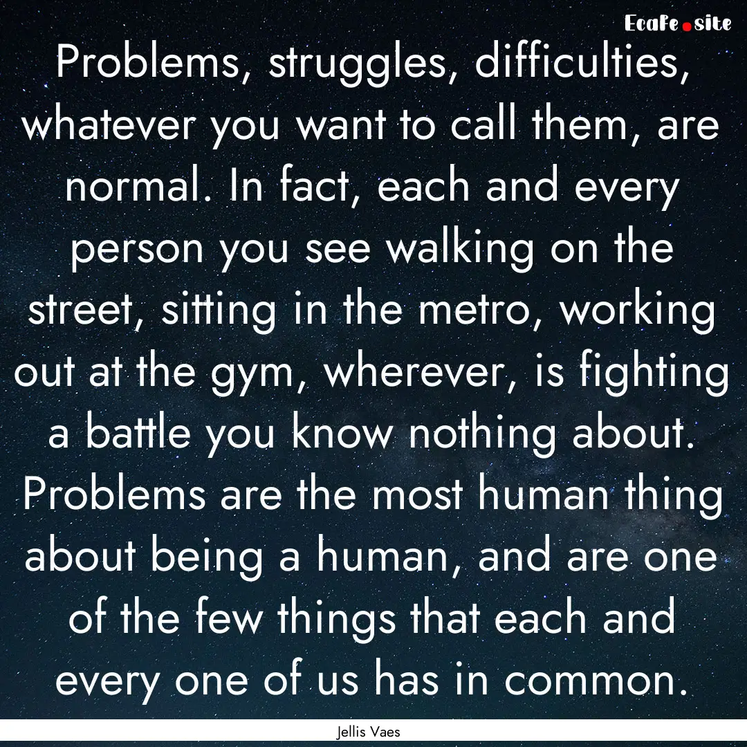 Problems, struggles, difficulties, whatever.... : Quote by Jellis Vaes