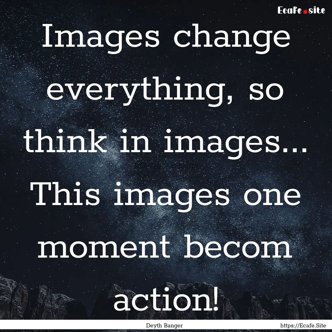 Images change everything, so think in images....... : Quote by Deyth Banger