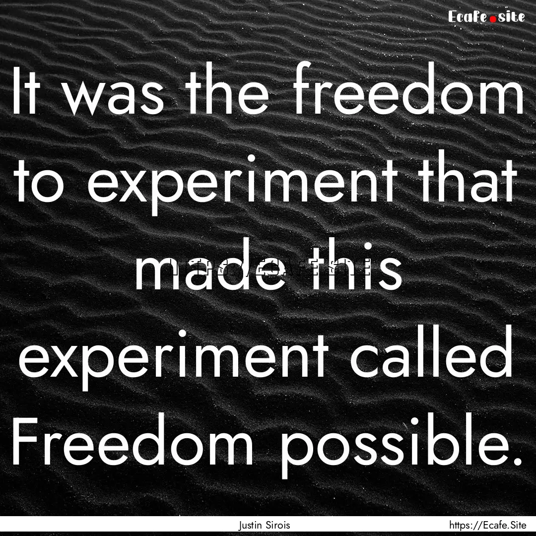 It was the freedom to experiment that made.... : Quote by Justin Sirois