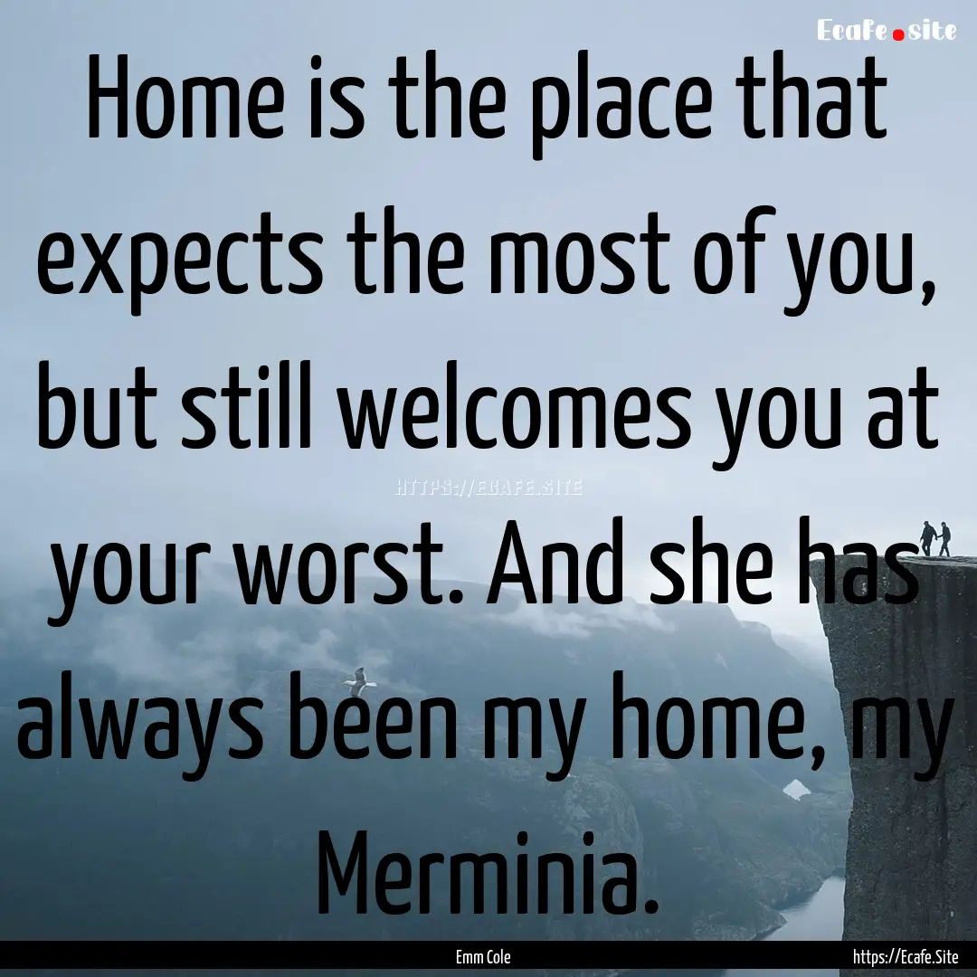 Home is the place that expects the most of.... : Quote by Emm Cole