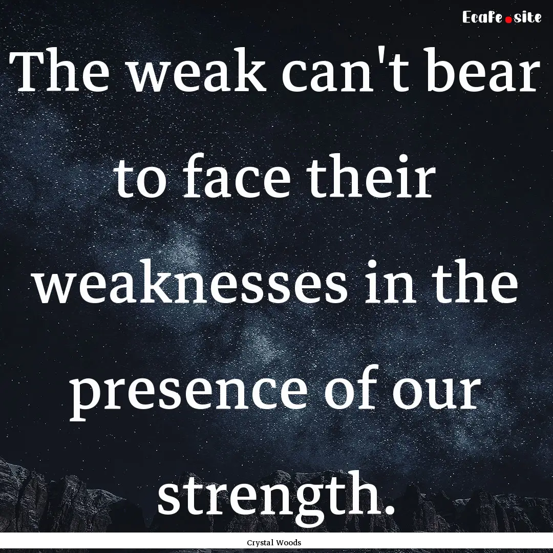 The weak can't bear to face their weaknesses.... : Quote by Crystal Woods