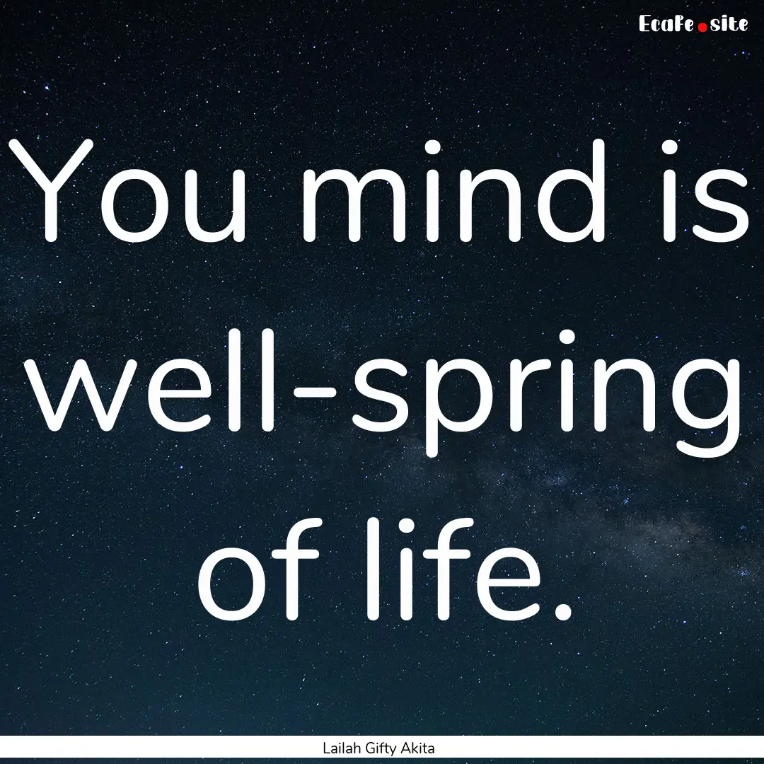 You mind is well-spring of life. : Quote by Lailah Gifty Akita