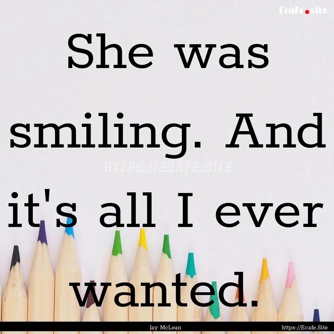 She was smiling. And it's all I ever wanted..... : Quote by Jay McLean