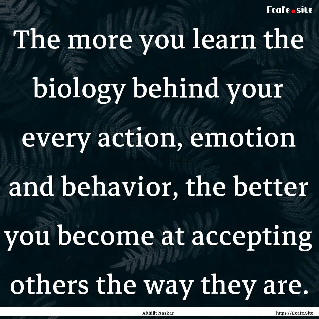 The more you learn the biology behind your.... : Quote by Abhijit Naskar