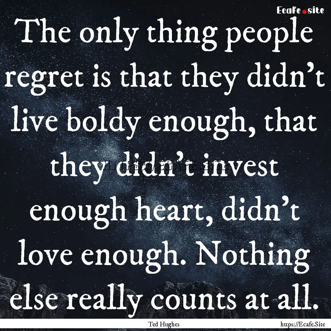 The only thing people regret is that they.... : Quote by Ted Hughes