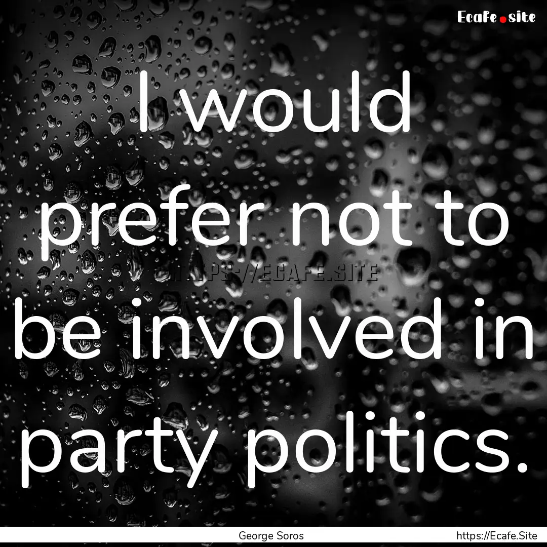 I would prefer not to be involved in party.... : Quote by George Soros