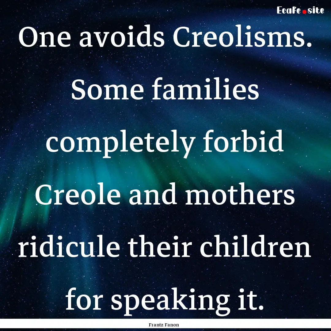 One avoids Creolisms. Some families completely.... : Quote by Frantz Fanon