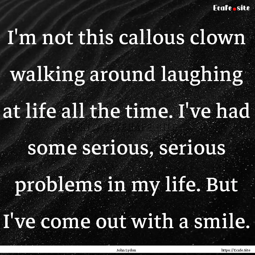 I'm not this callous clown walking around.... : Quote by John Lydon