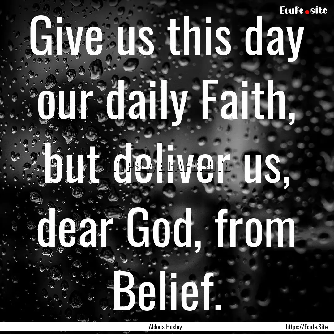 Give us this day our daily Faith, but deliver.... : Quote by Aldous Huxley