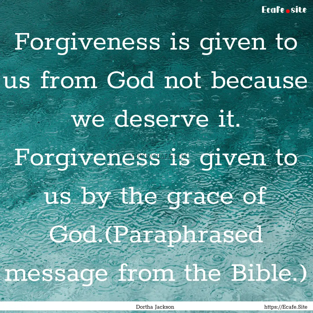 Forgiveness is given to us from God not because.... : Quote by Dortha Jackson