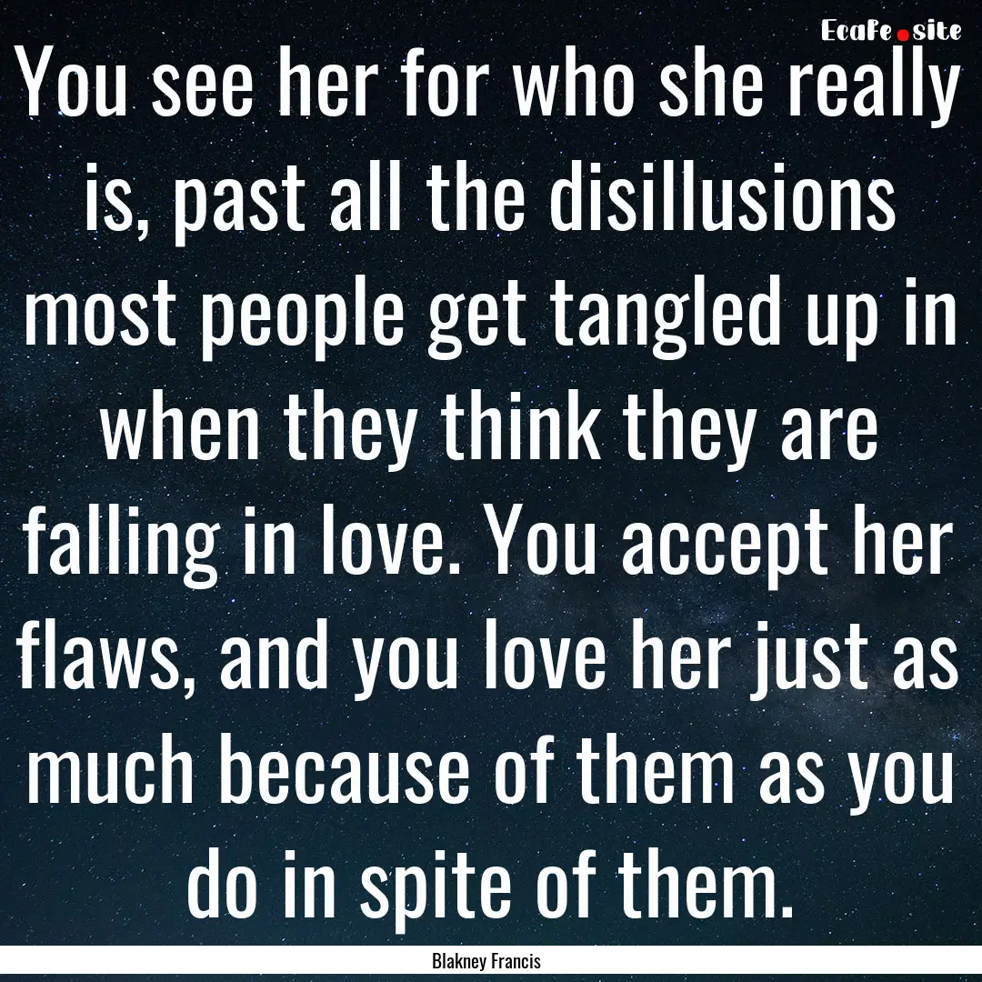 You see her for who she really is, past all.... : Quote by Blakney Francis