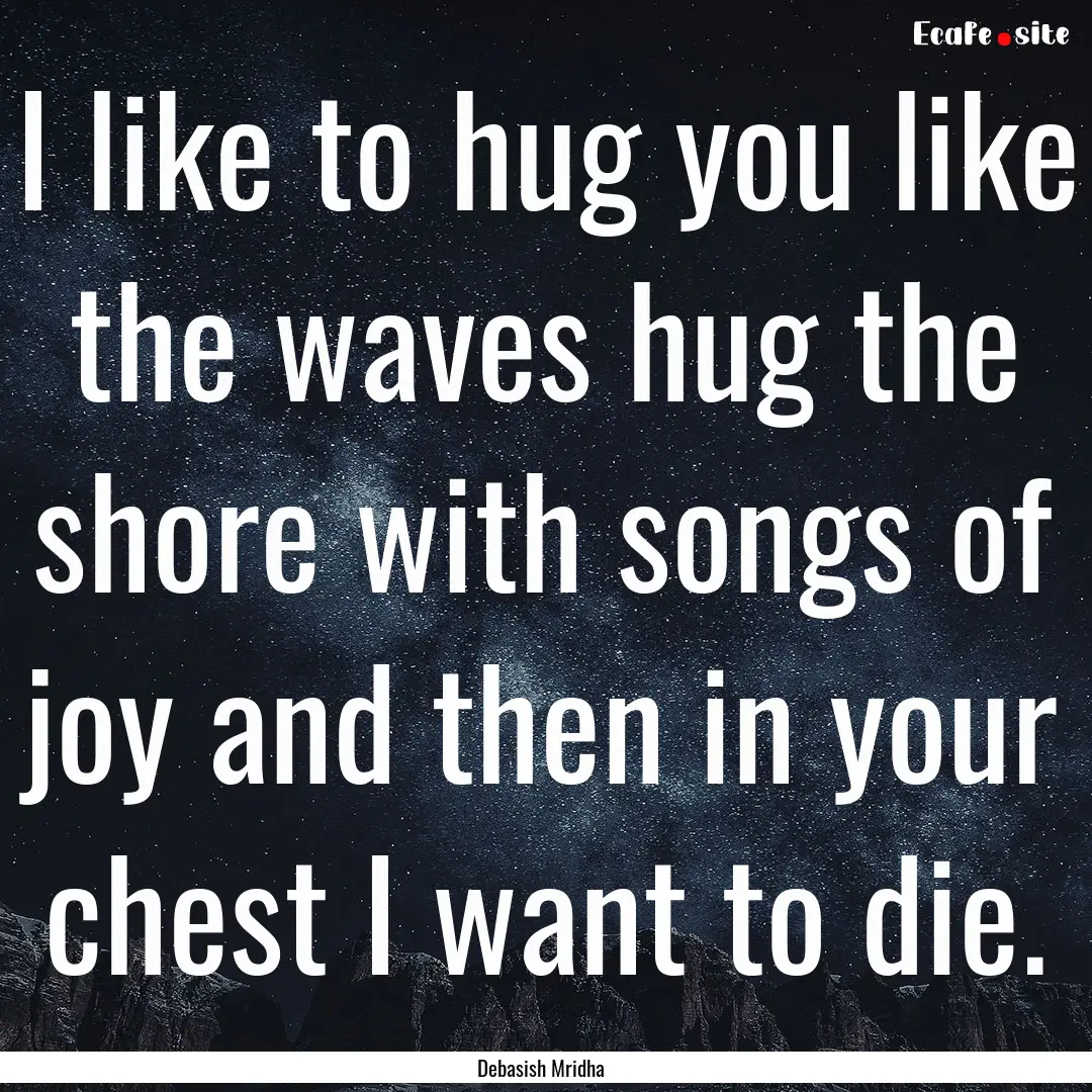 I like to hug you like the waves hug the.... : Quote by Debasish Mridha