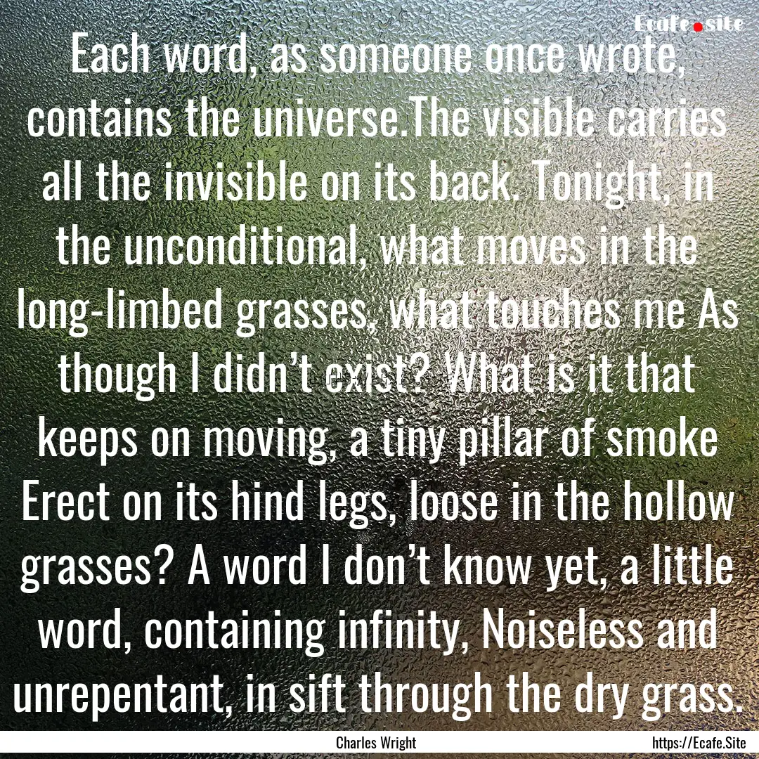 Each word, as someone once wrote, contains.... : Quote by Charles Wright