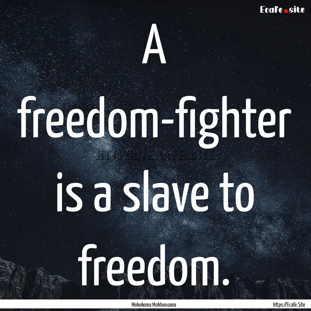 A freedom-fighter is a slave to freedom. : Quote by Mokokoma Mokhonoana