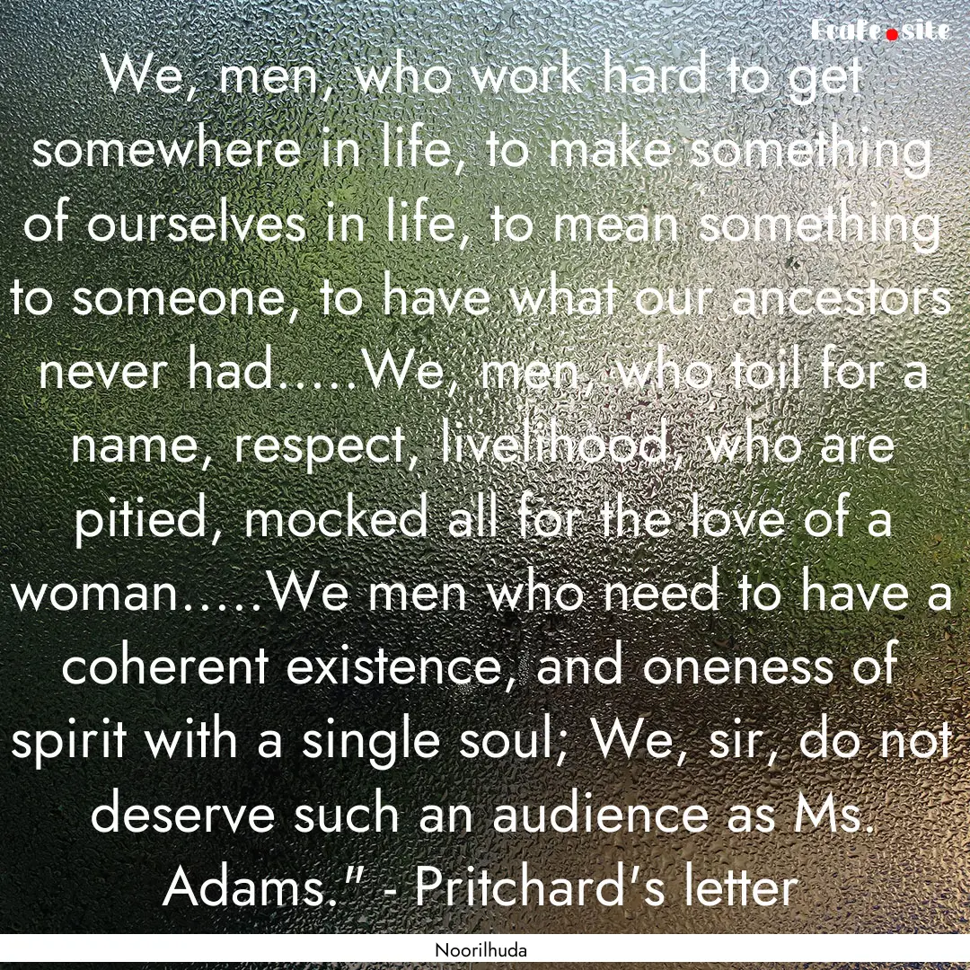 We, men, who work hard to get somewhere in.... : Quote by Noorilhuda