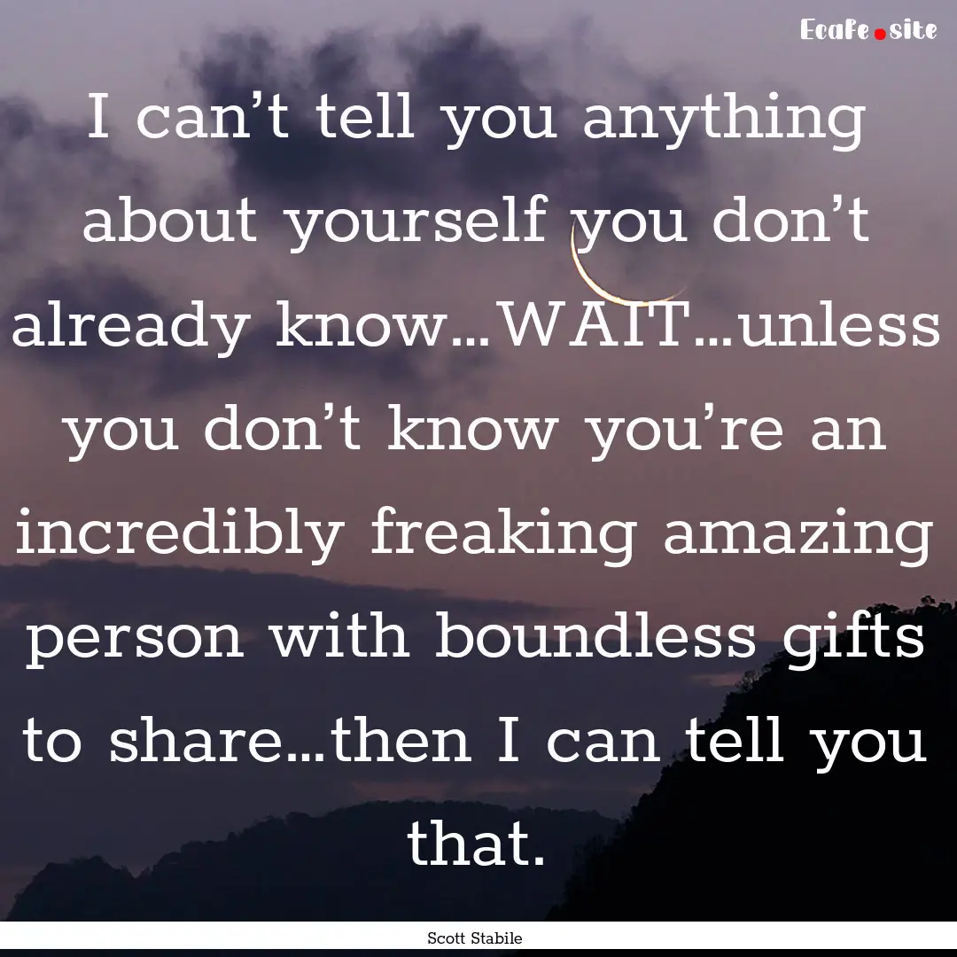 I can’t tell you anything about yourself.... : Quote by Scott Stabile