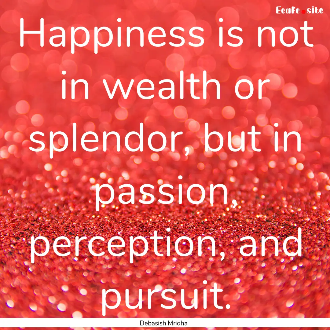 Happiness is not in wealth or splendor, but.... : Quote by Debasish Mridha