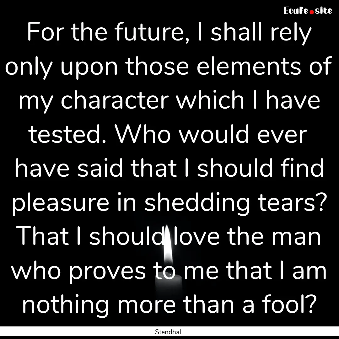 For the future, I shall rely only upon those.... : Quote by Stendhal