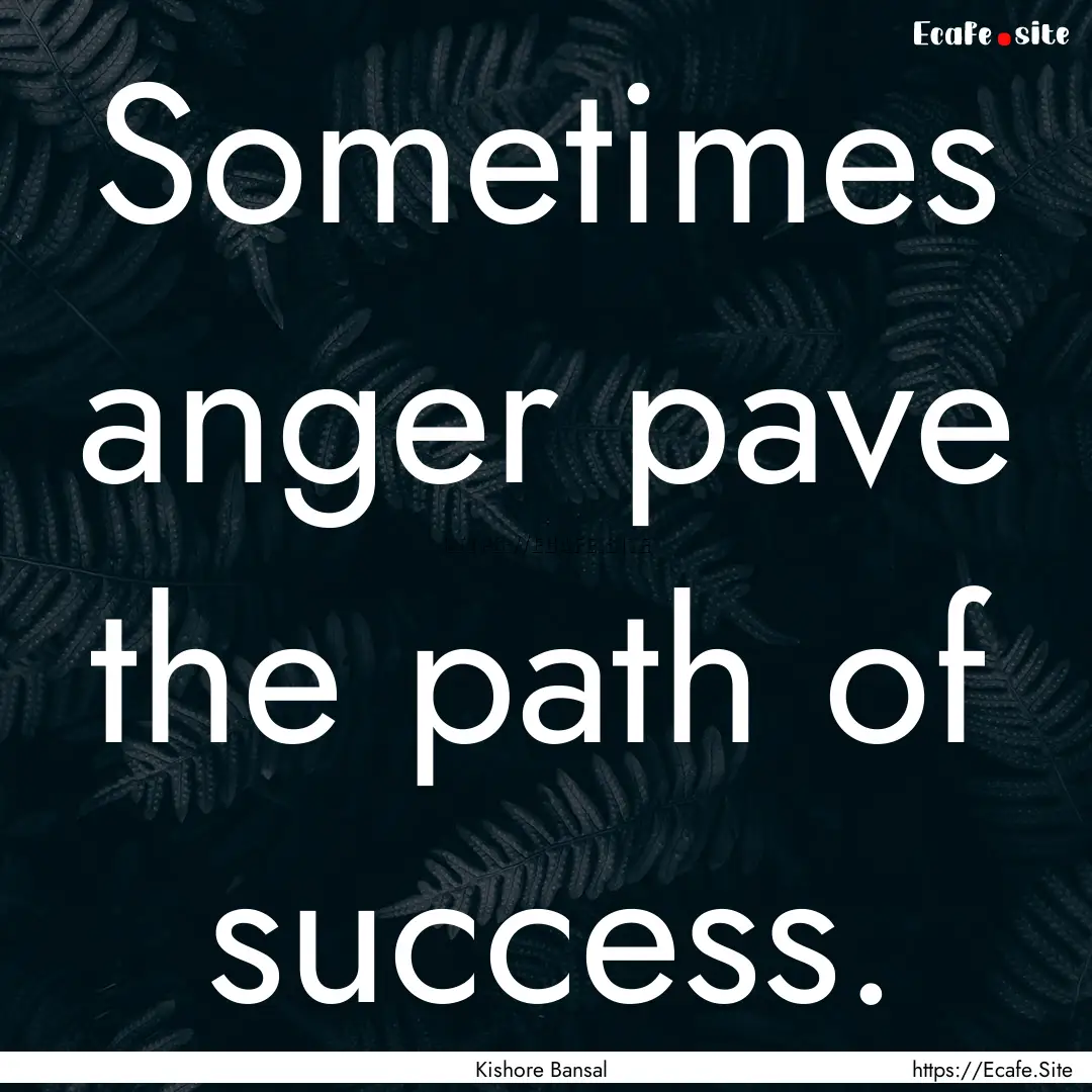 Sometimes anger pave the path of success..... : Quote by Kishore Bansal