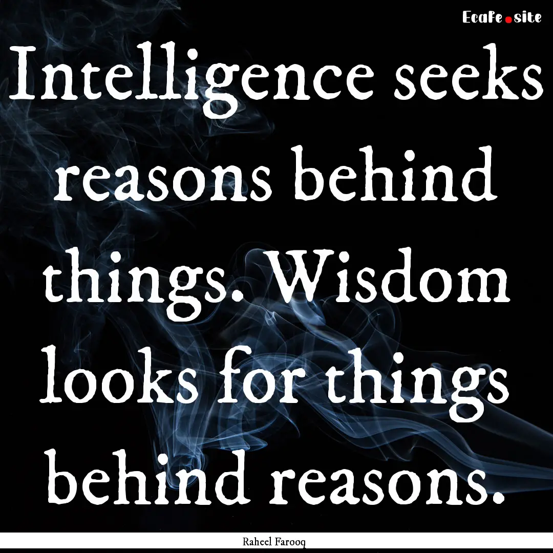 Intelligence seeks reasons behind things..... : Quote by Raheel Farooq