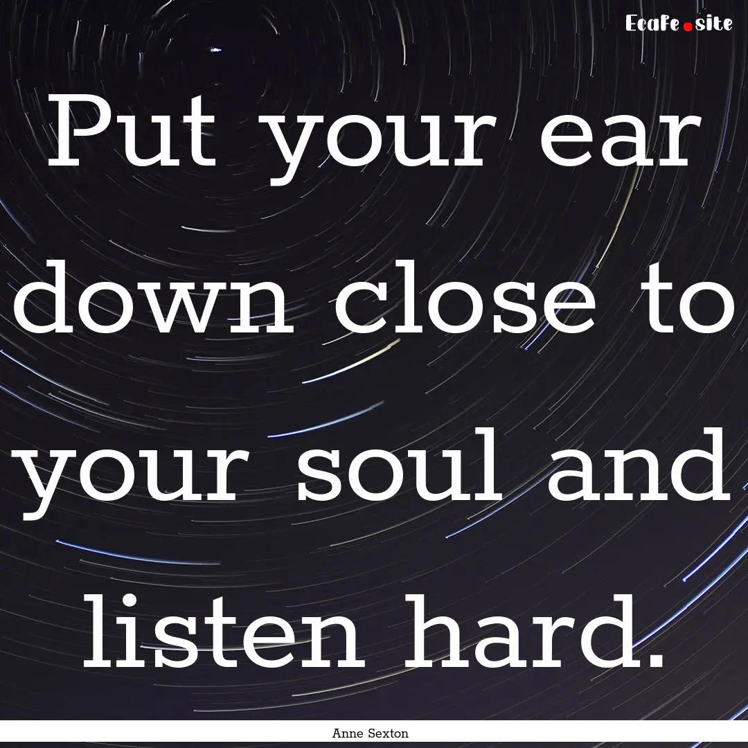 Put your ear down close to your soul and.... : Quote by Anne Sexton