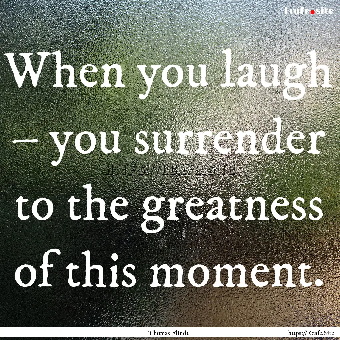 When you laugh – you surrender to the greatness.... : Quote by Thomas Flindt