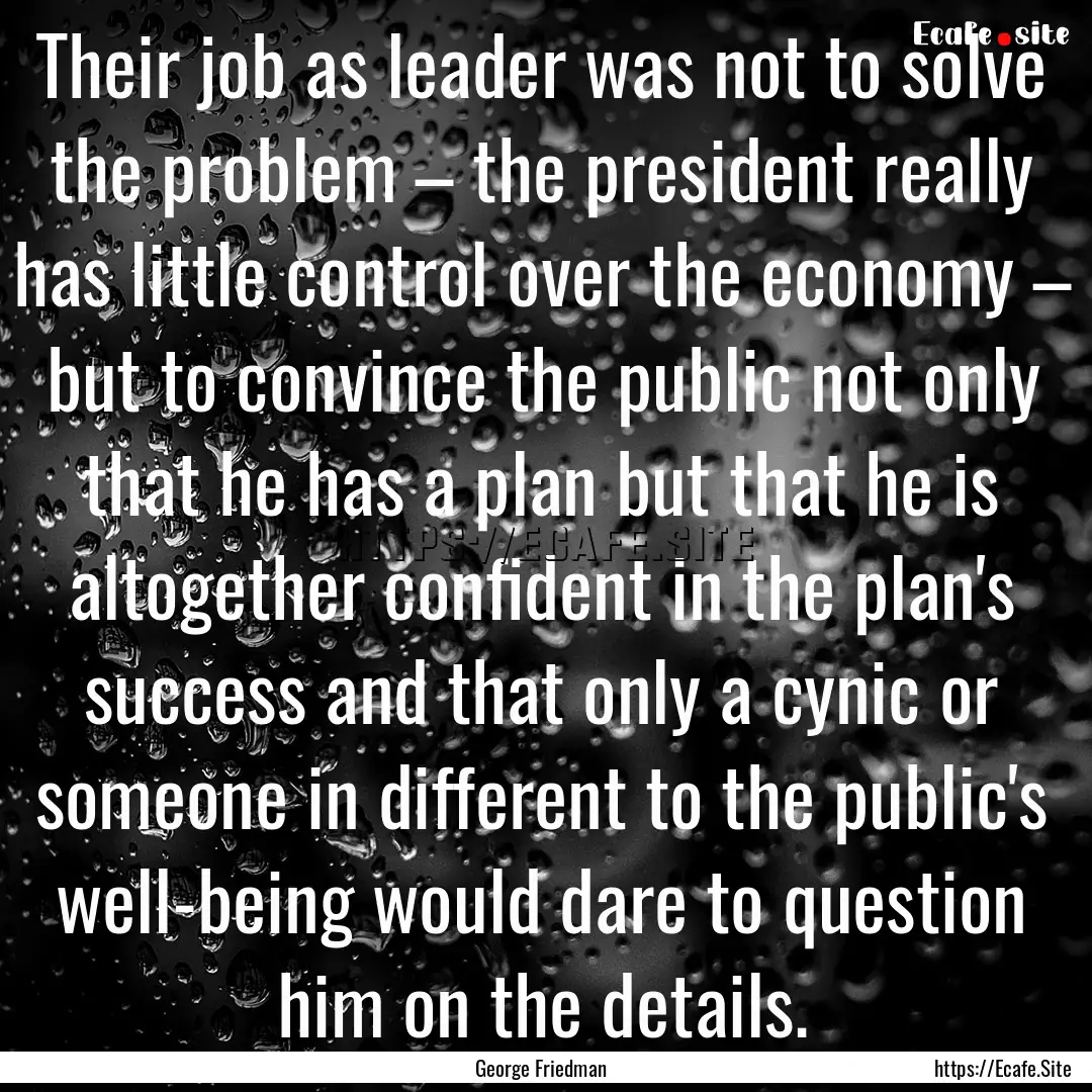 Their job as leader was not to solve the.... : Quote by George Friedman