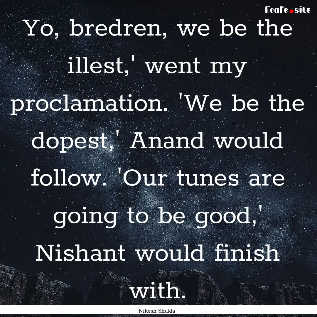 Yo, bredren, we be the illest,' went my proclamation..... : Quote by Nikesh Shukla