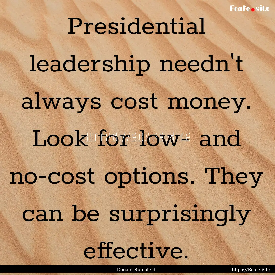 Presidential leadership needn't always cost.... : Quote by Donald Rumsfeld