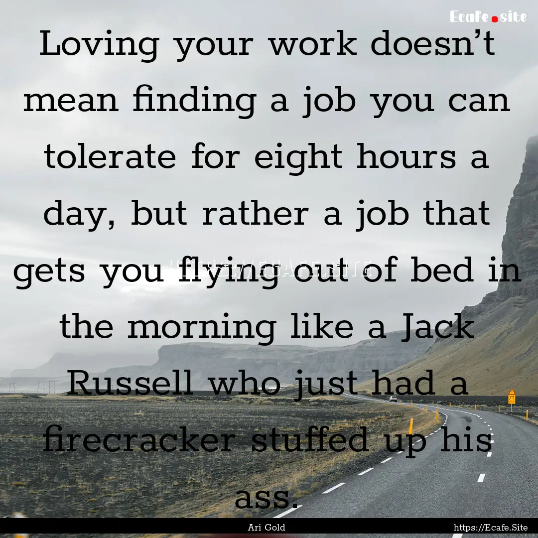 Loving your work doesn’t mean finding a.... : Quote by Ari Gold