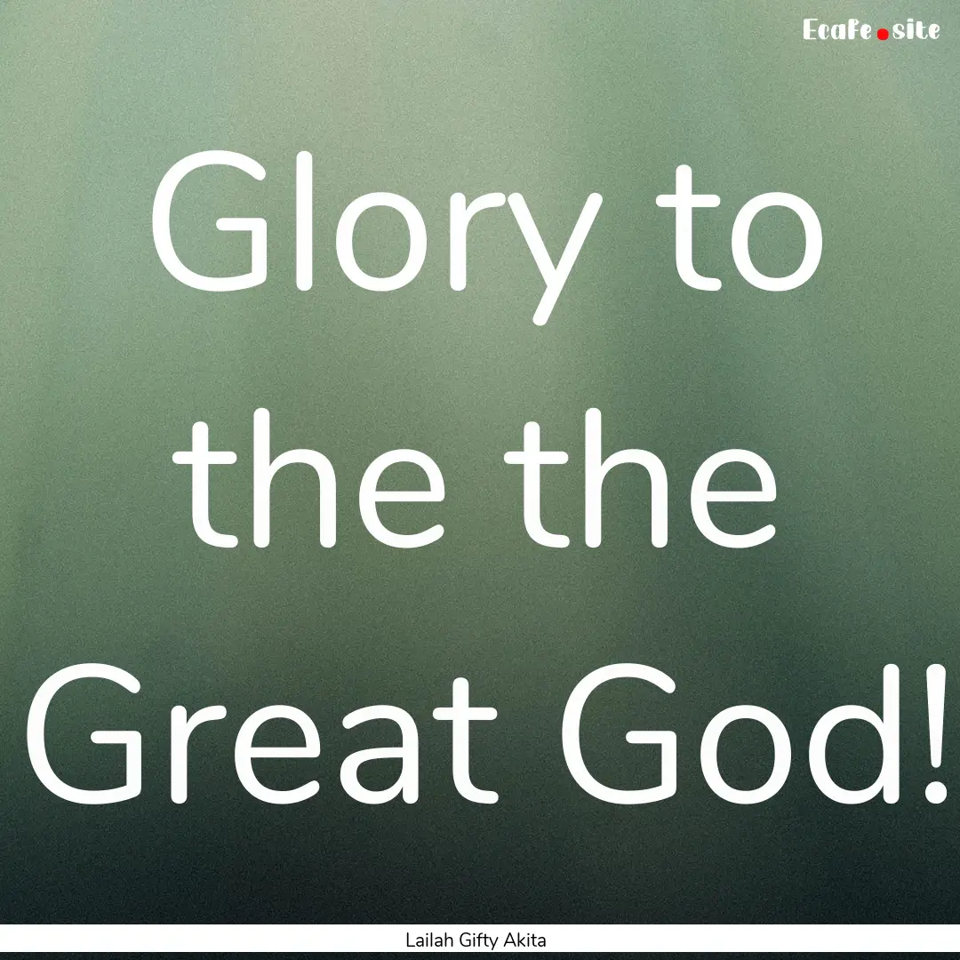 Glory to the the Great God! : Quote by Lailah Gifty Akita