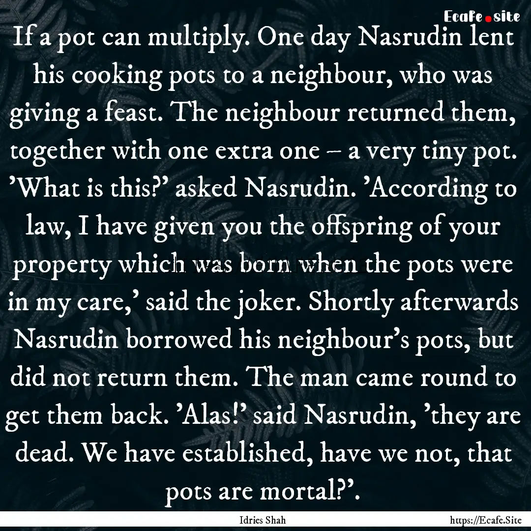 If a pot can multiply. One day Nasrudin lent.... : Quote by Idries Shah