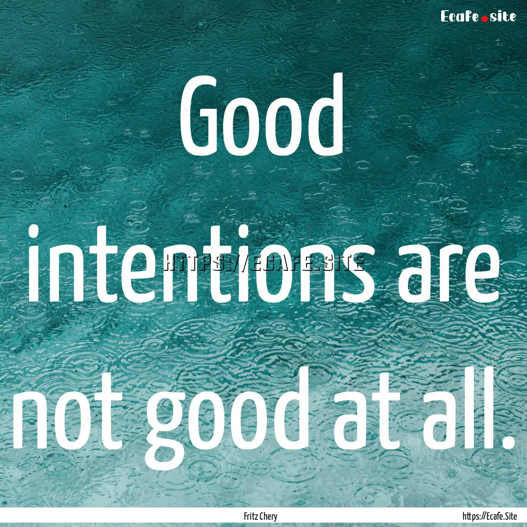 Good intentions are not good at all. : Quote by Fritz Chery