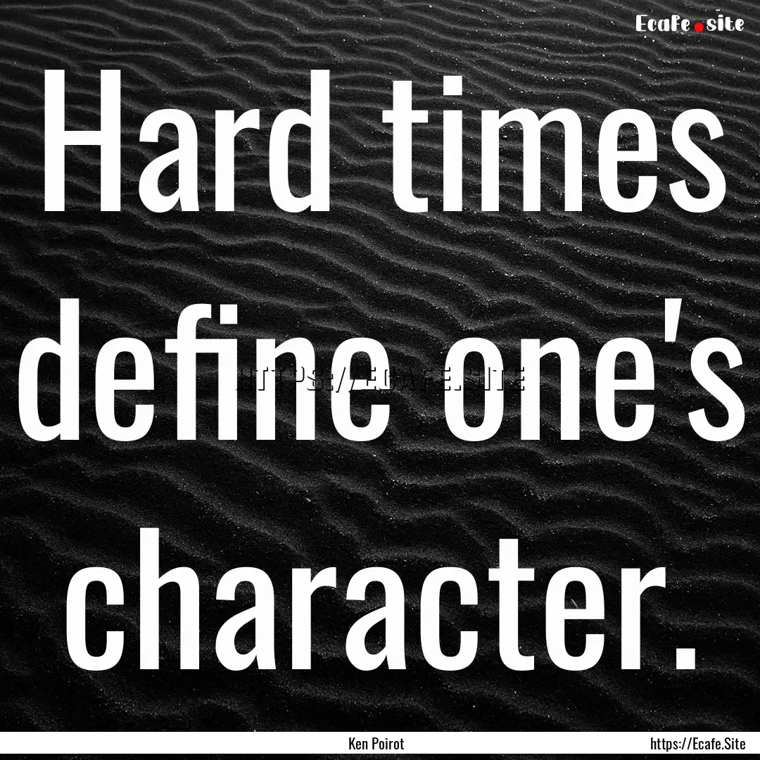 Hard times define one's character. : Quote by Ken Poirot