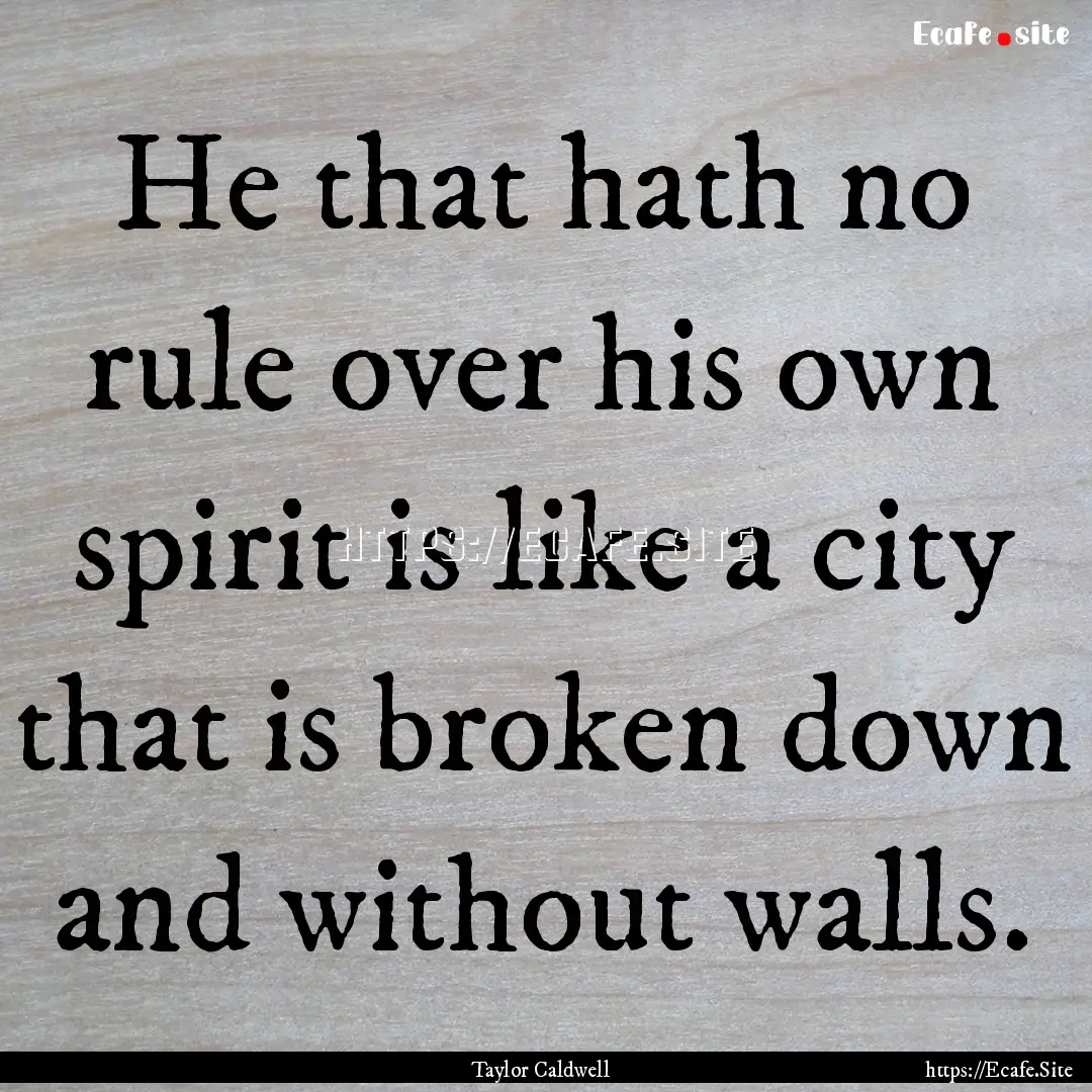 He that hath no rule over his own spirit.... : Quote by Taylor Caldwell