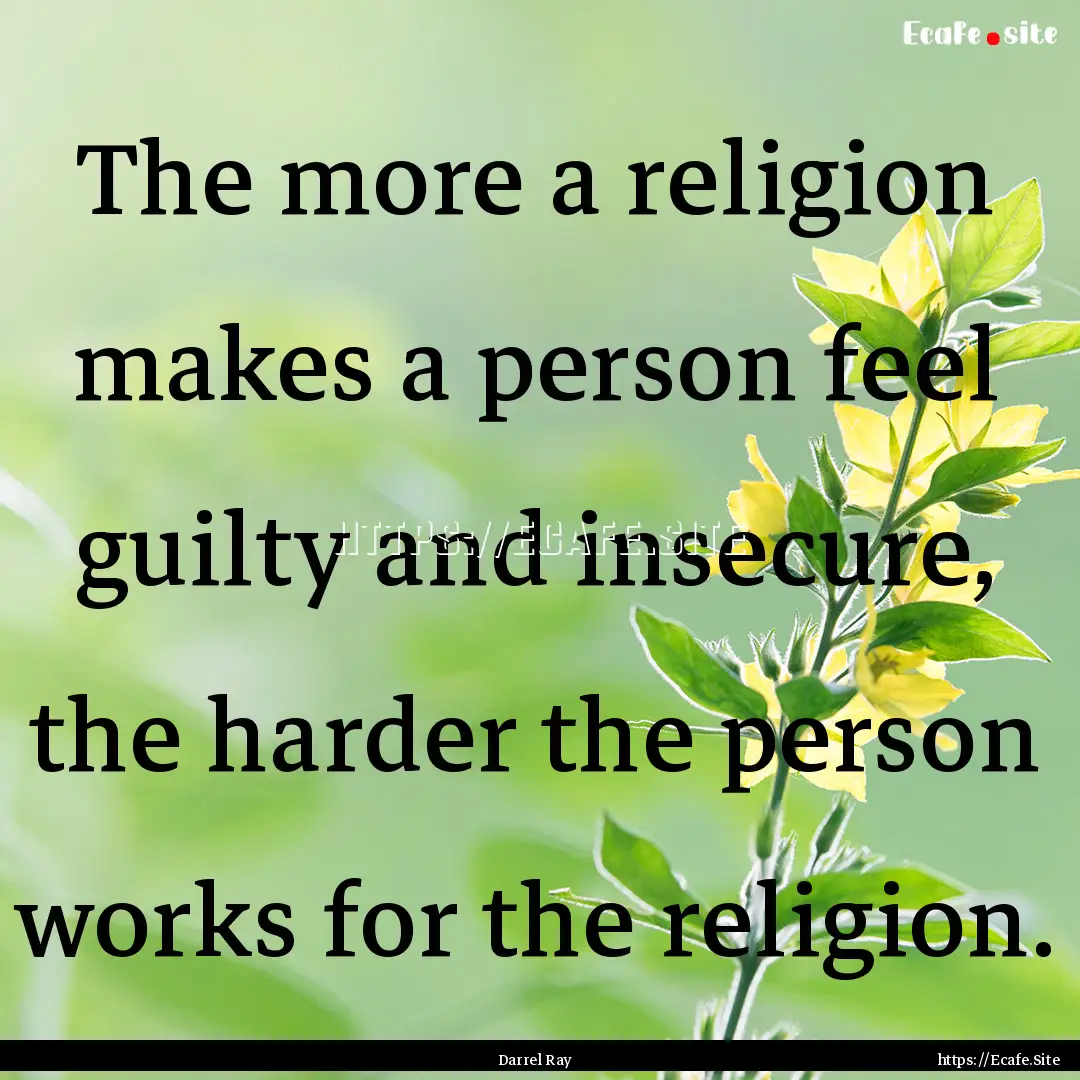 The more a religion makes a person feel guilty.... : Quote by Darrel Ray