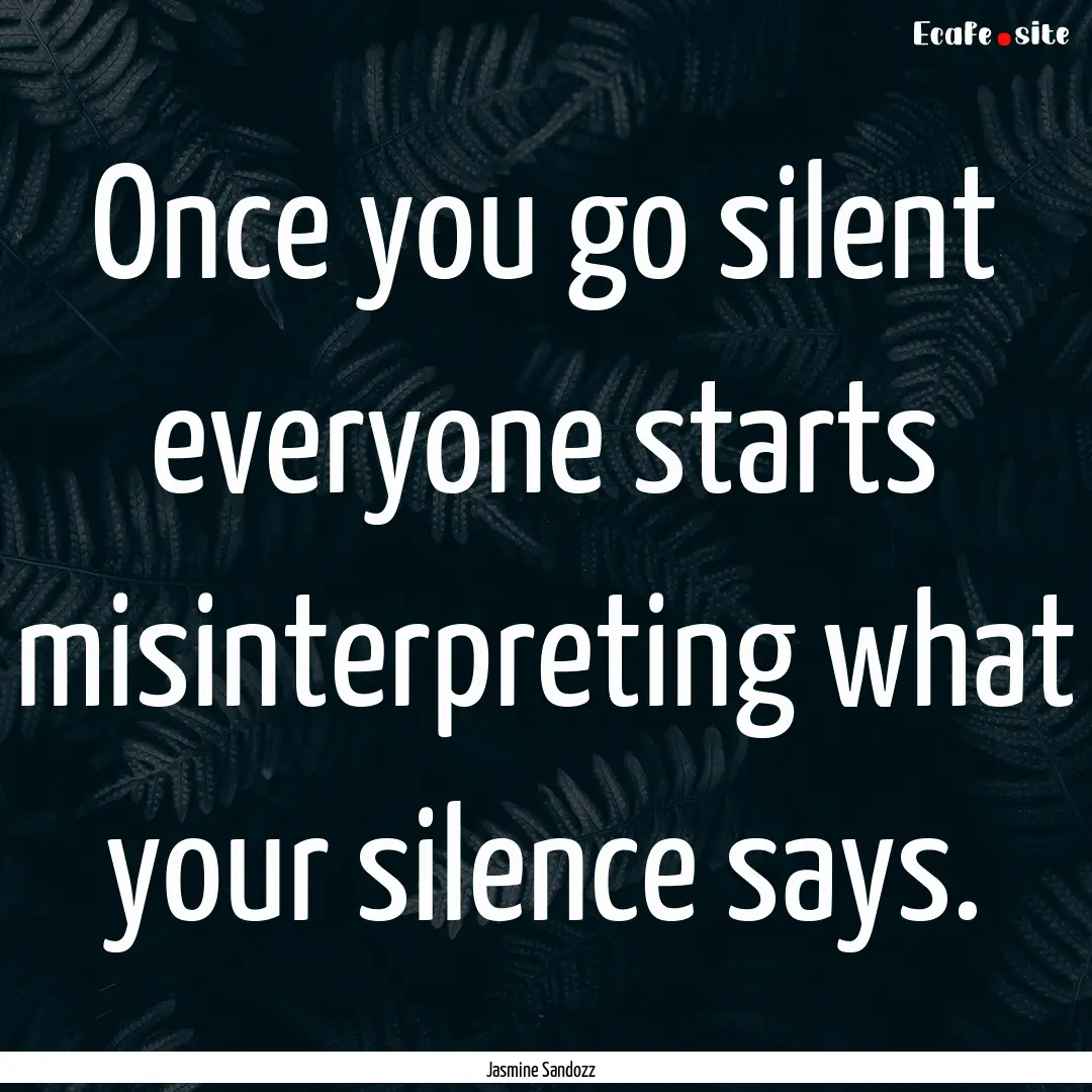 Once you go silent everyone starts misinterpreting.... : Quote by Jasmine Sandozz