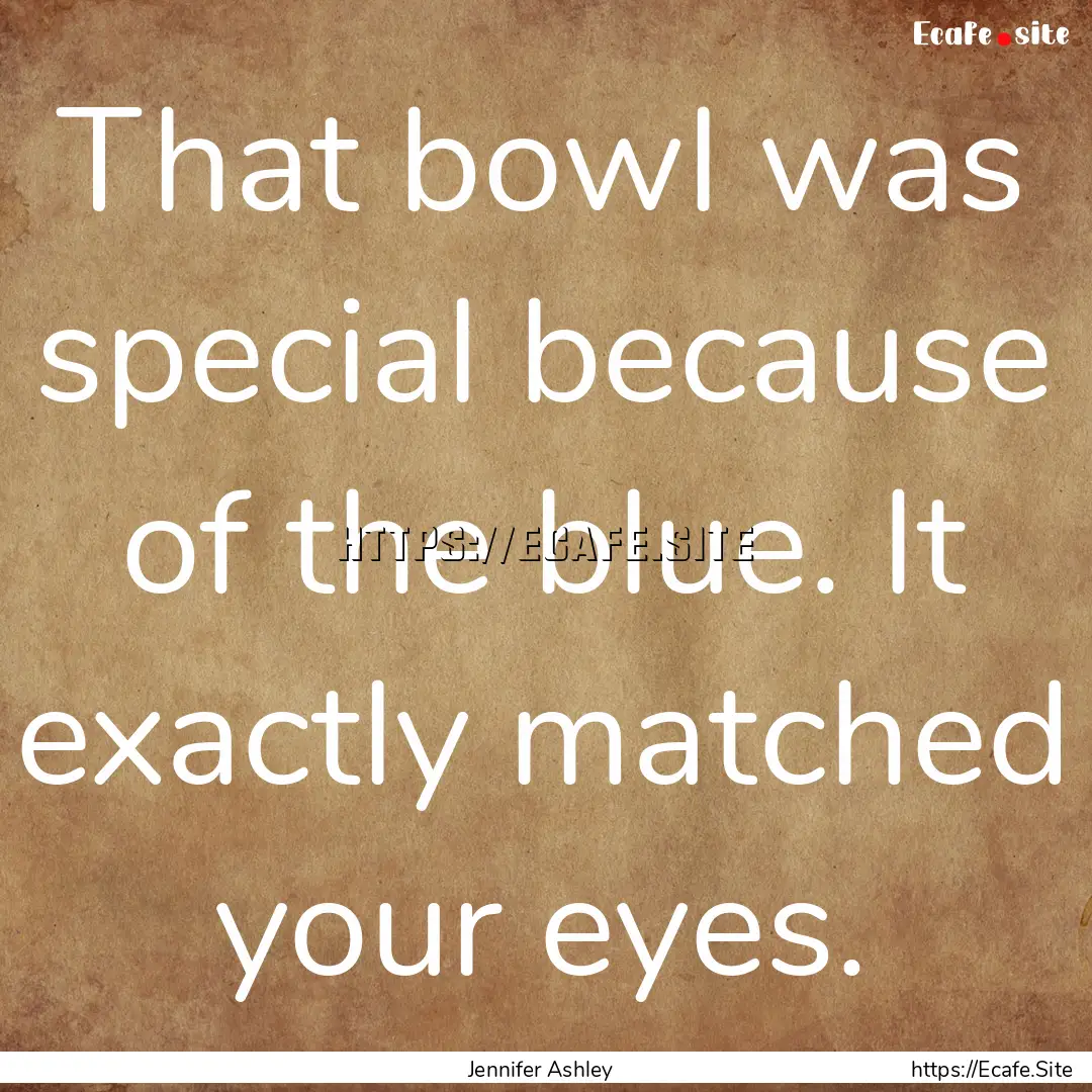 That bowl was special because of the blue..... : Quote by Jennifer Ashley