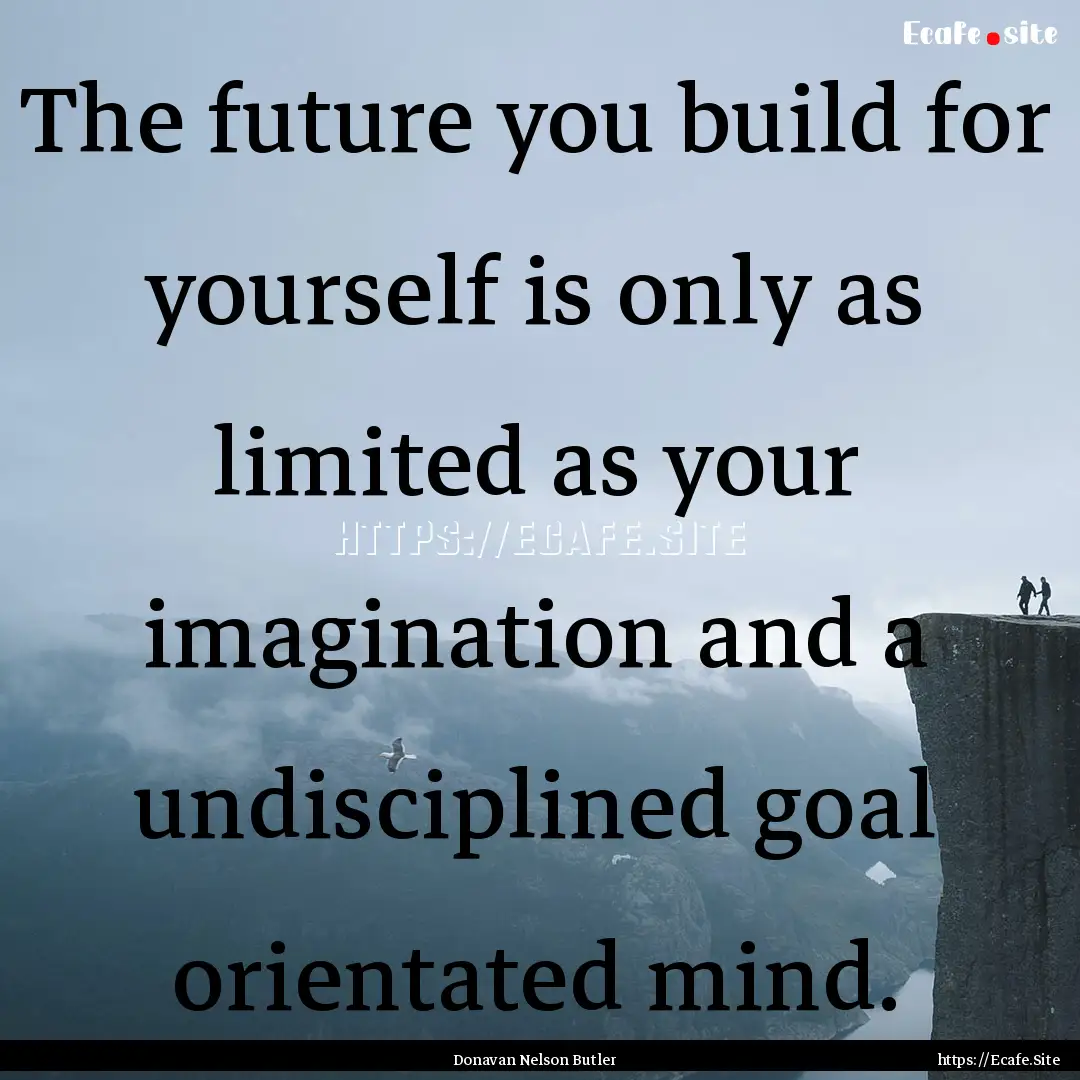 The future you build for yourself is only.... : Quote by Donavan Nelson Butler