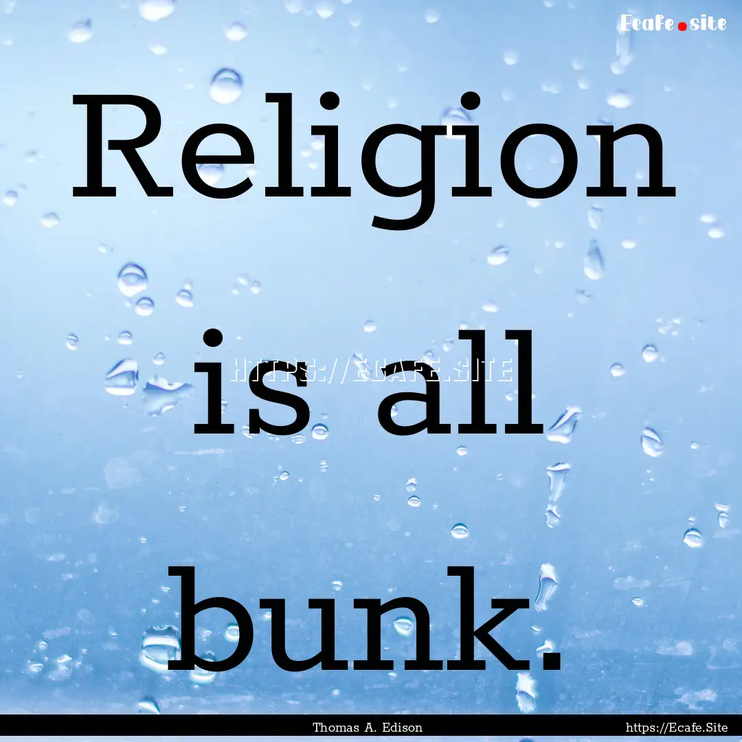 Religion is all bunk. : Quote by Thomas A. Edison