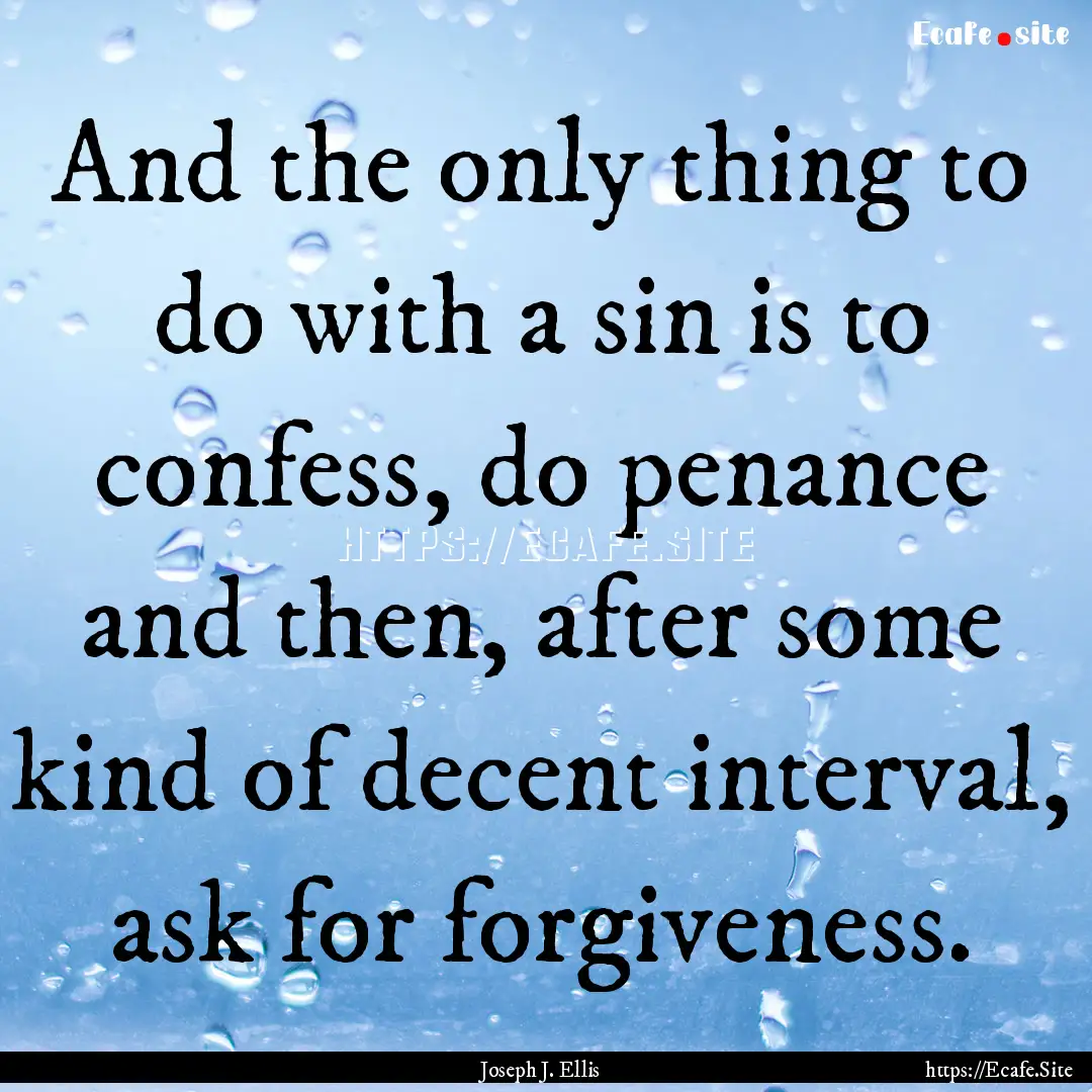 And the only thing to do with a sin is to.... : Quote by Joseph J. Ellis