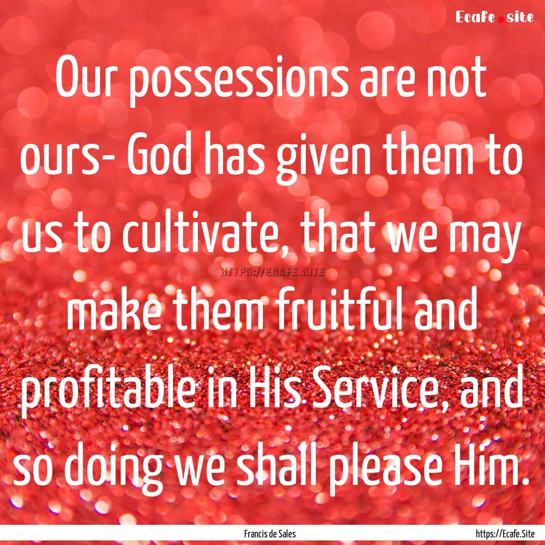 Our possessions are not ours- God has given.... : Quote by Francis de Sales