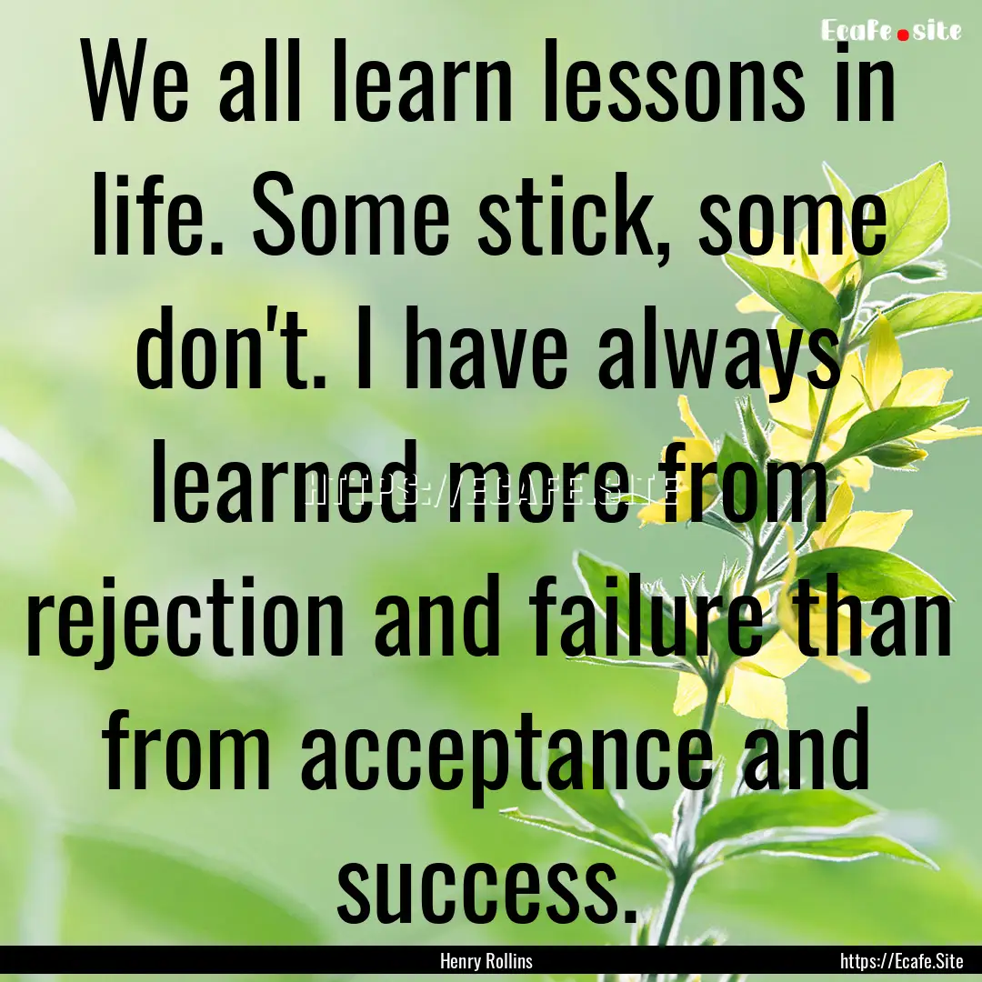 We all learn lessons in life. Some stick,.... : Quote by Henry Rollins