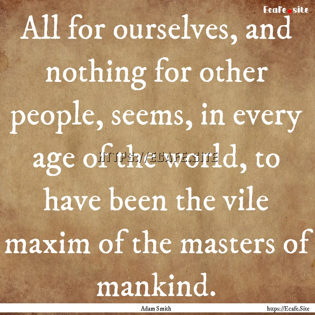 All for ourselves, and nothing for other.... : Quote by Adam Smith