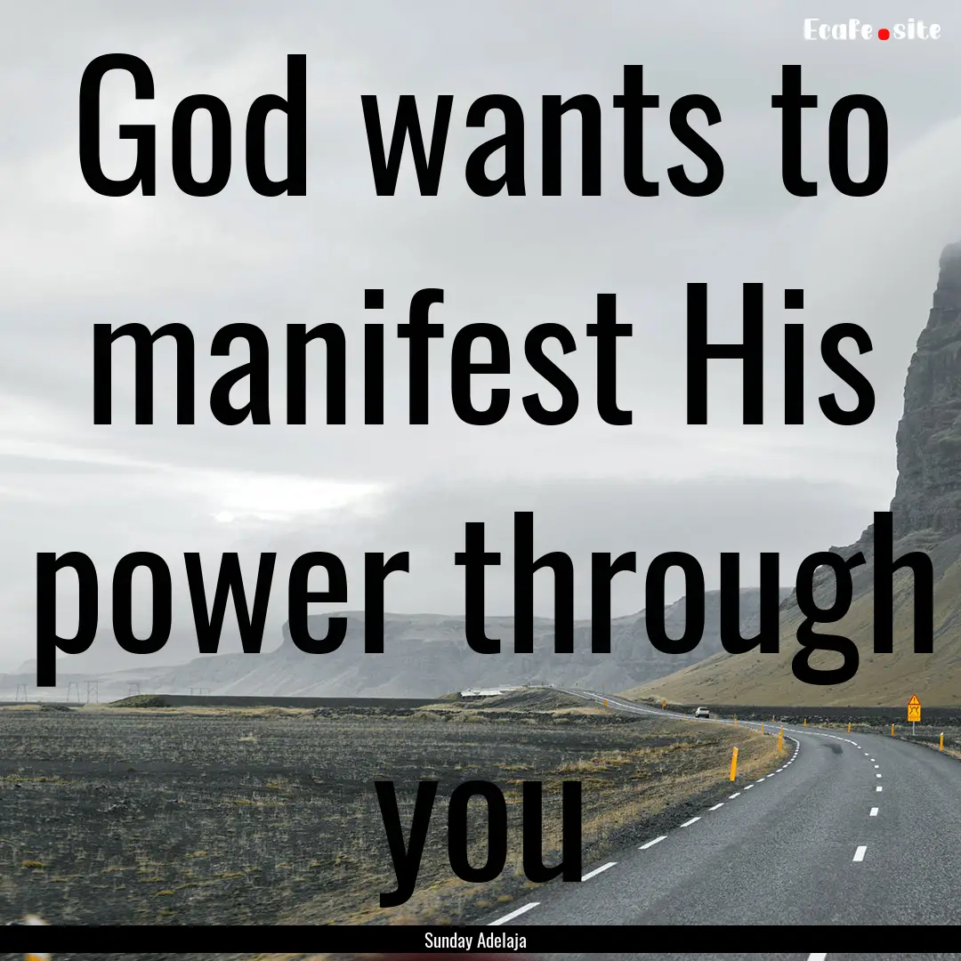 God wants to manifest His power through you.... : Quote by Sunday Adelaja