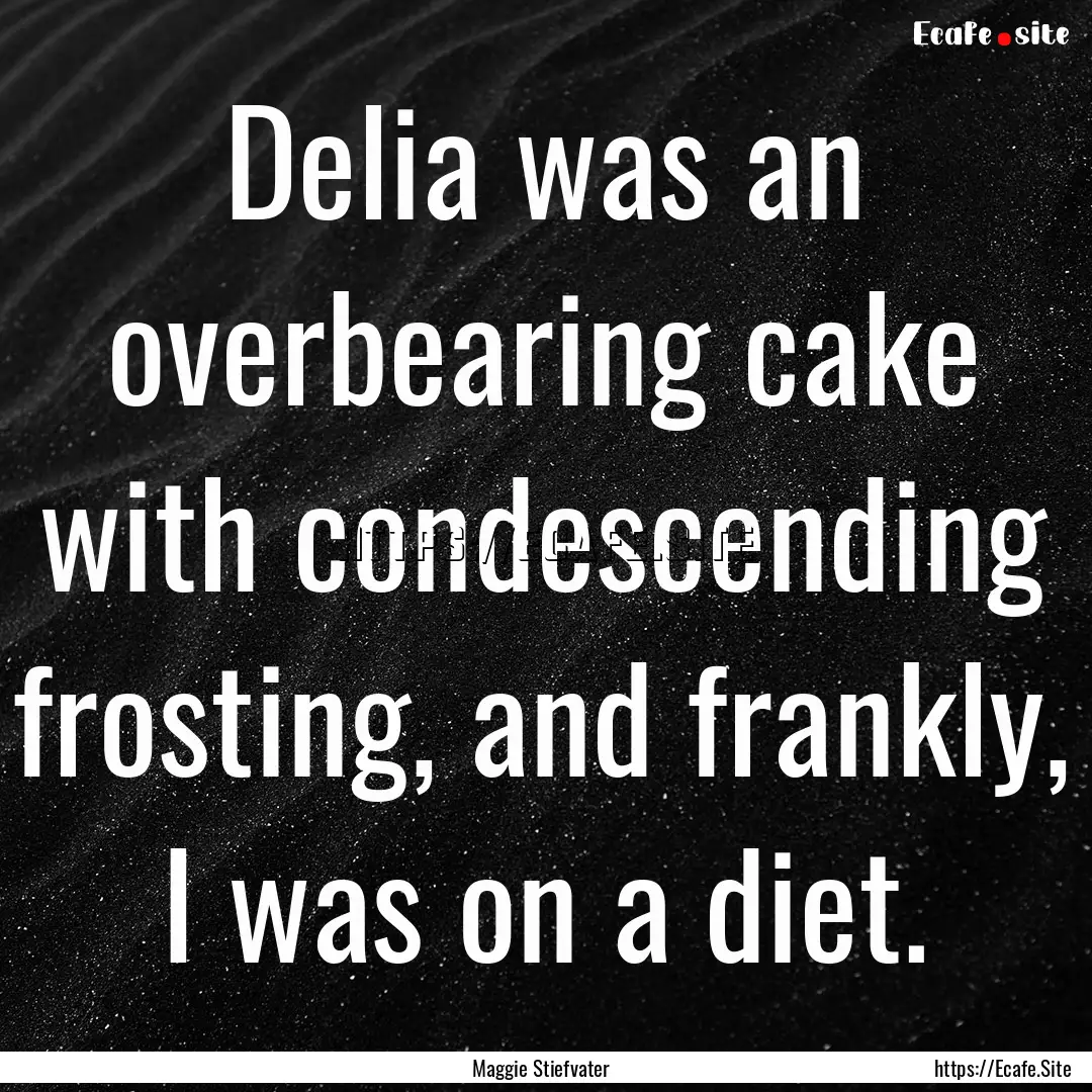 Delia was an overbearing cake with condescending.... : Quote by Maggie Stiefvater